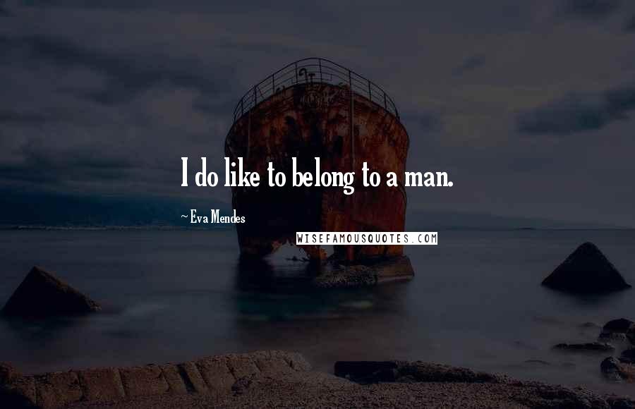 Eva Mendes Quotes: I do like to belong to a man.