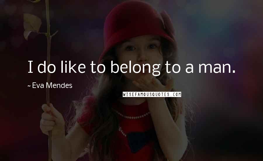 Eva Mendes Quotes: I do like to belong to a man.