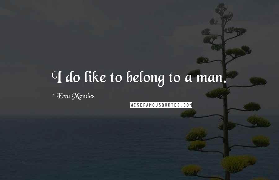 Eva Mendes Quotes: I do like to belong to a man.