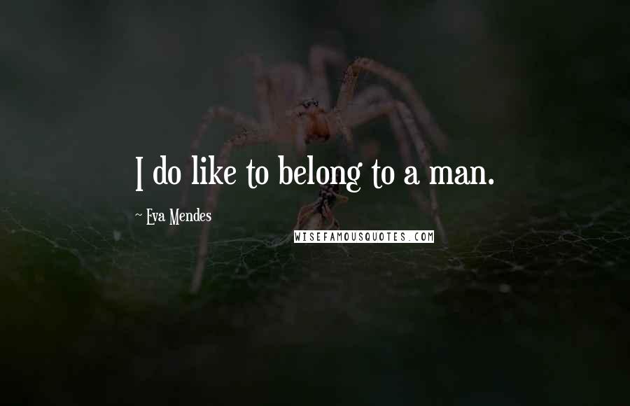 Eva Mendes Quotes: I do like to belong to a man.