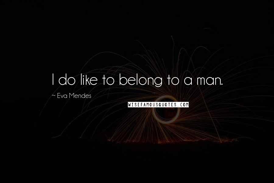 Eva Mendes Quotes: I do like to belong to a man.