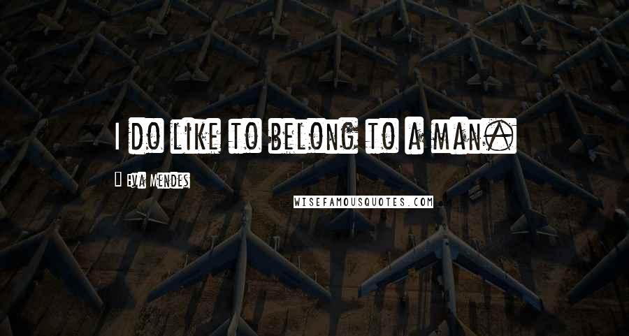 Eva Mendes Quotes: I do like to belong to a man.