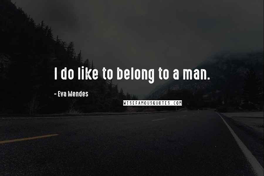 Eva Mendes Quotes: I do like to belong to a man.