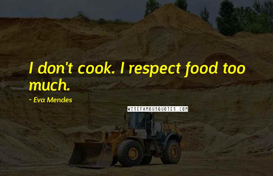 Eva Mendes Quotes: I don't cook. I respect food too much.