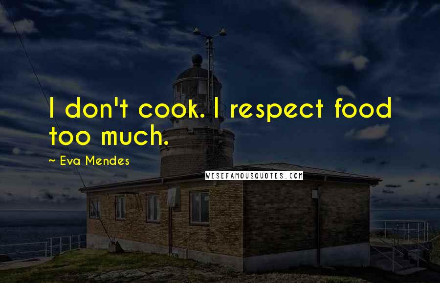 Eva Mendes Quotes: I don't cook. I respect food too much.