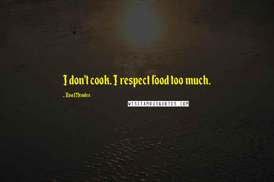 Eva Mendes Quotes: I don't cook. I respect food too much.