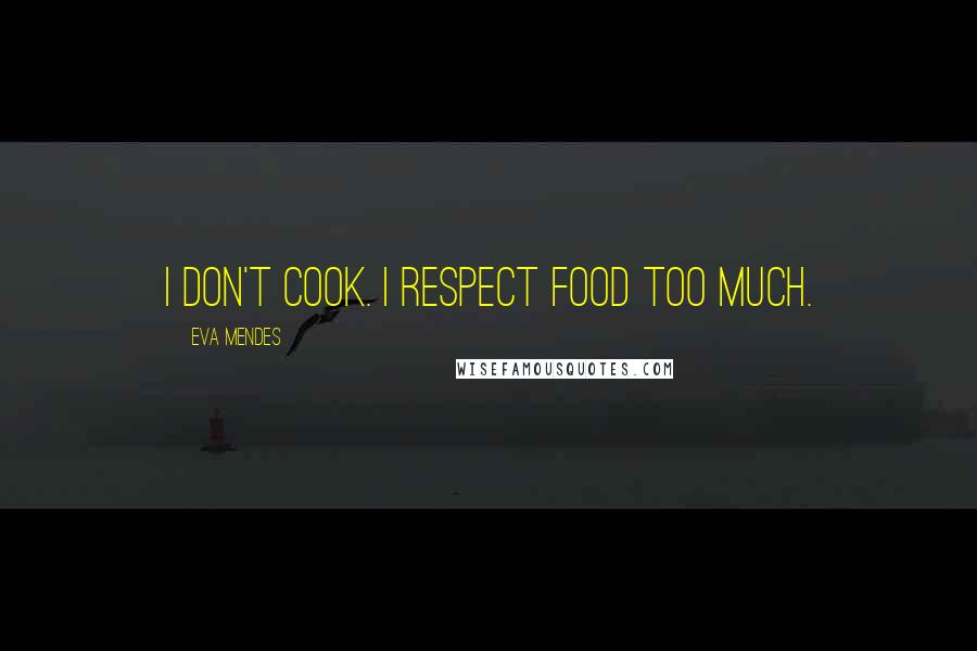 Eva Mendes Quotes: I don't cook. I respect food too much.