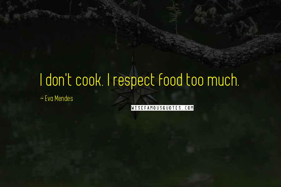 Eva Mendes Quotes: I don't cook. I respect food too much.