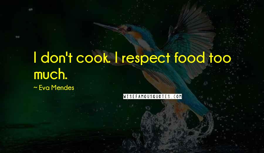 Eva Mendes Quotes: I don't cook. I respect food too much.