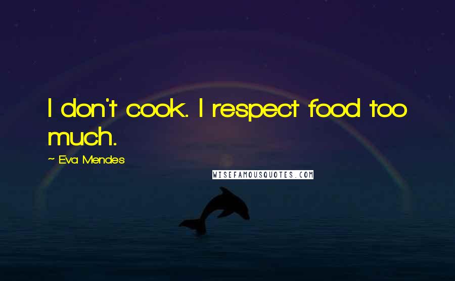Eva Mendes Quotes: I don't cook. I respect food too much.