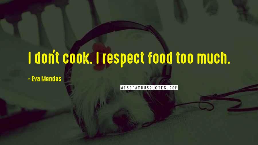 Eva Mendes Quotes: I don't cook. I respect food too much.