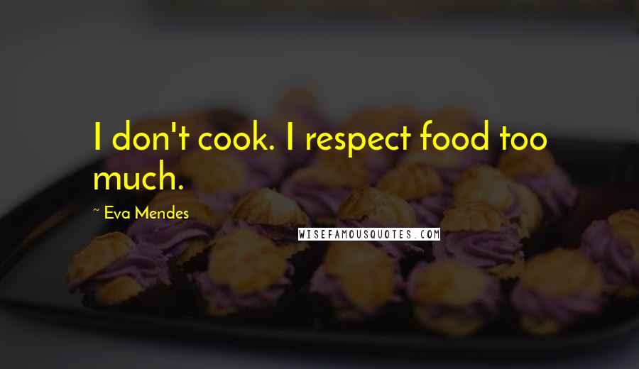 Eva Mendes Quotes: I don't cook. I respect food too much.