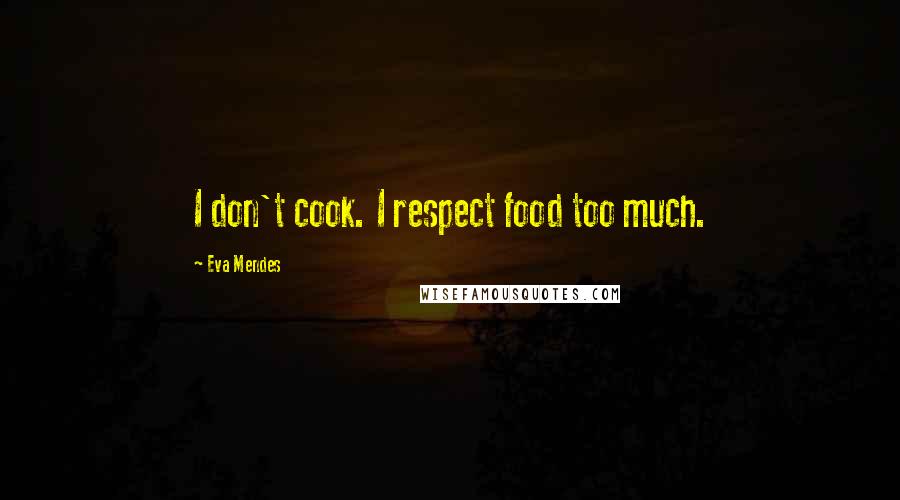 Eva Mendes Quotes: I don't cook. I respect food too much.