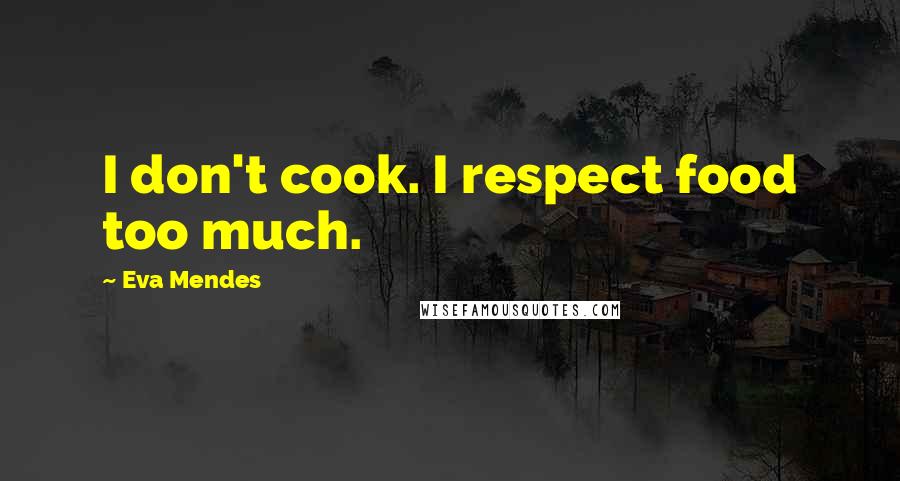 Eva Mendes Quotes: I don't cook. I respect food too much.