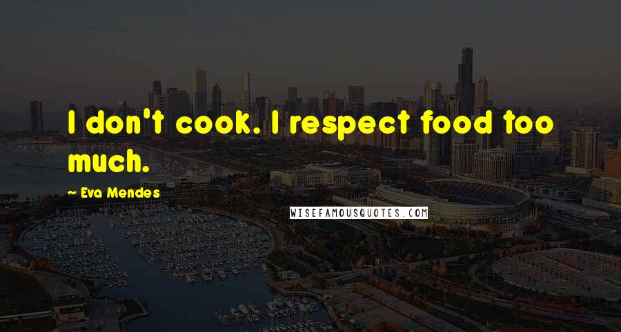 Eva Mendes Quotes: I don't cook. I respect food too much.