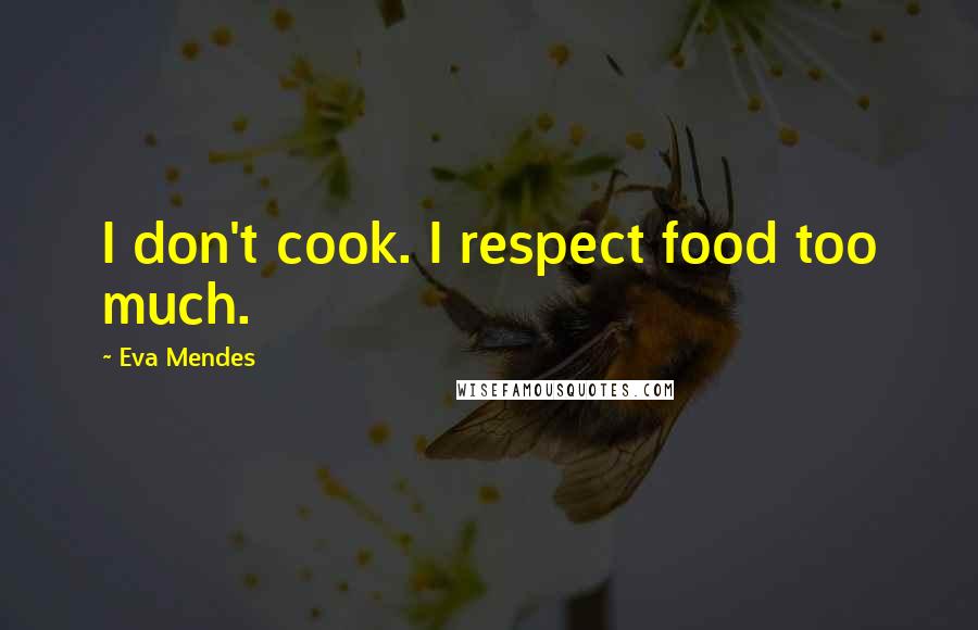 Eva Mendes Quotes: I don't cook. I respect food too much.