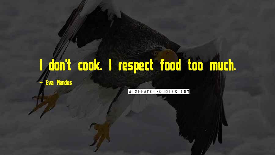 Eva Mendes Quotes: I don't cook. I respect food too much.