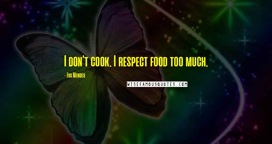 Eva Mendes Quotes: I don't cook. I respect food too much.