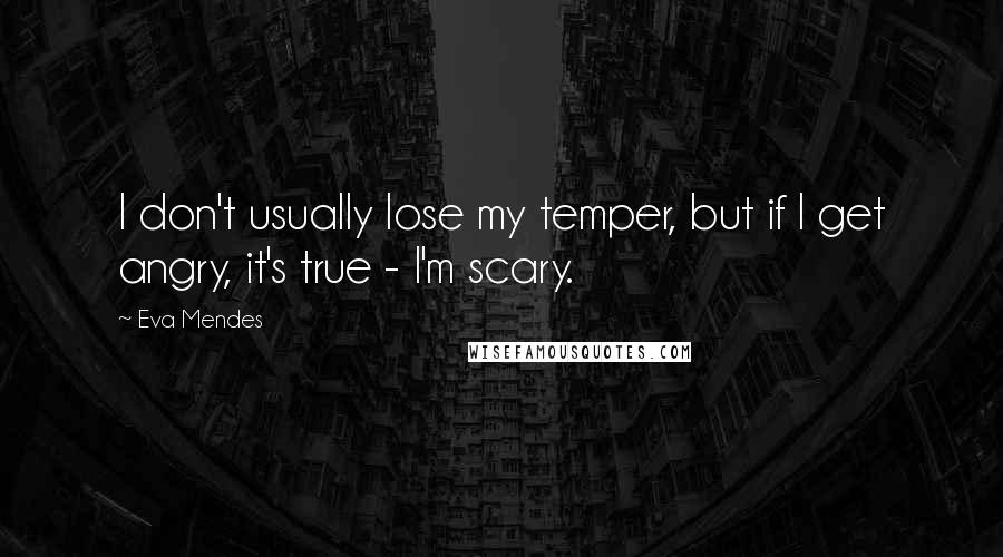 Eva Mendes Quotes: I don't usually lose my temper, but if I get angry, it's true - I'm scary.