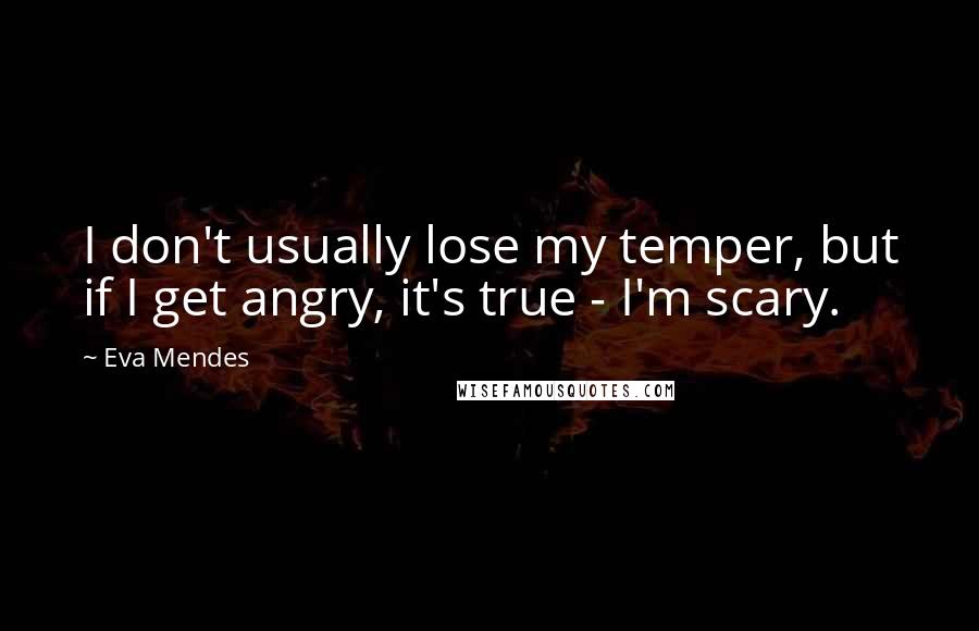 Eva Mendes Quotes: I don't usually lose my temper, but if I get angry, it's true - I'm scary.