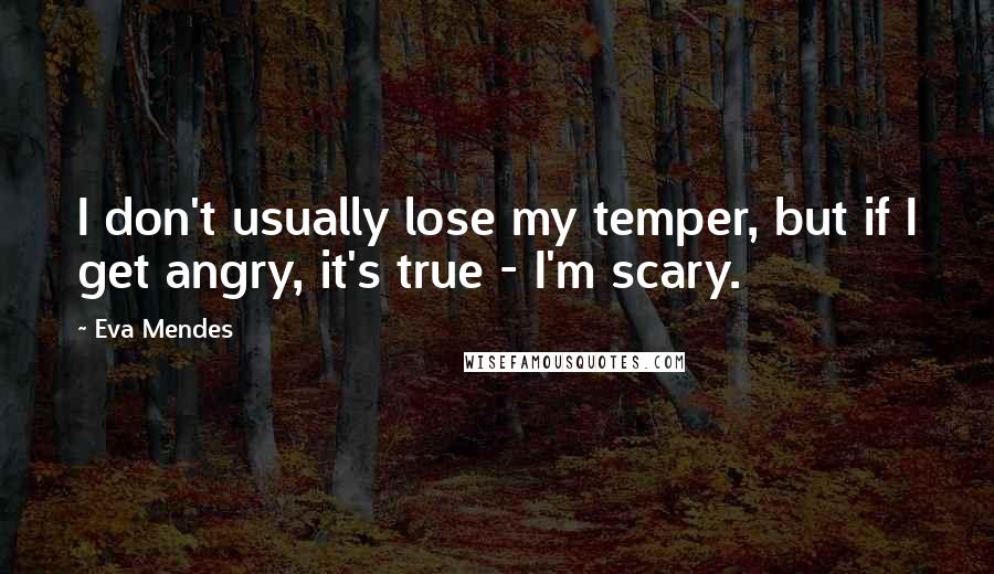 Eva Mendes Quotes: I don't usually lose my temper, but if I get angry, it's true - I'm scary.