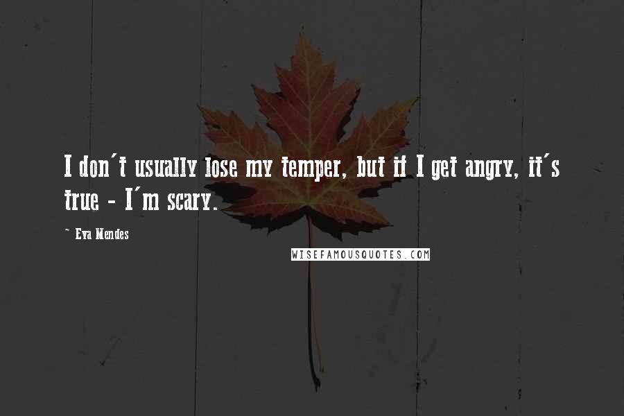 Eva Mendes Quotes: I don't usually lose my temper, but if I get angry, it's true - I'm scary.