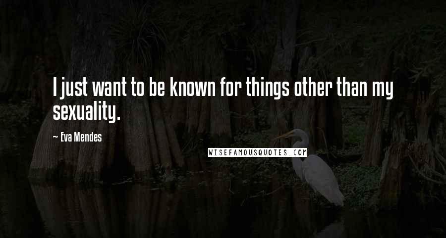 Eva Mendes Quotes: I just want to be known for things other than my sexuality.