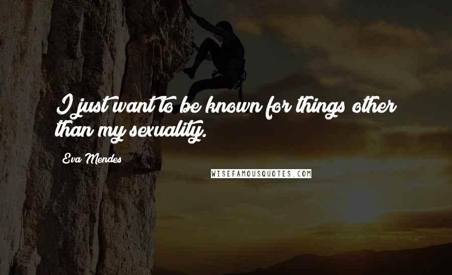 Eva Mendes Quotes: I just want to be known for things other than my sexuality.