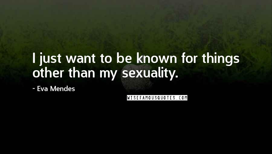 Eva Mendes Quotes: I just want to be known for things other than my sexuality.