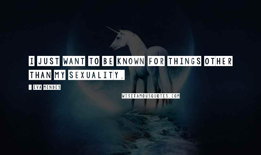 Eva Mendes Quotes: I just want to be known for things other than my sexuality.