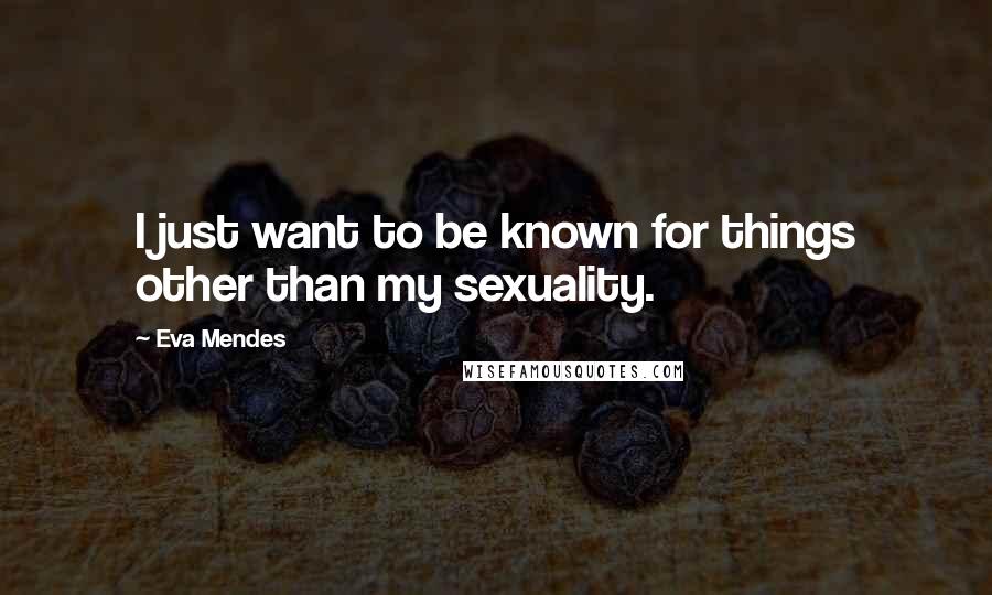 Eva Mendes Quotes: I just want to be known for things other than my sexuality.