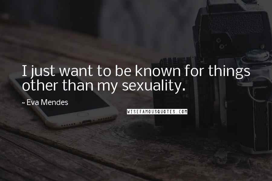 Eva Mendes Quotes: I just want to be known for things other than my sexuality.