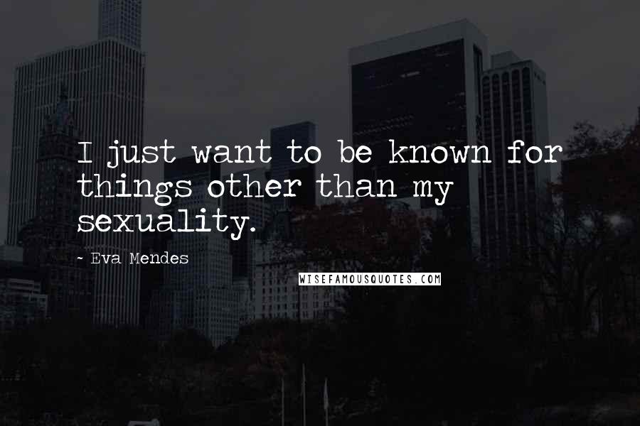 Eva Mendes Quotes: I just want to be known for things other than my sexuality.