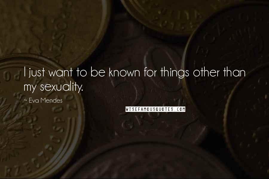 Eva Mendes Quotes: I just want to be known for things other than my sexuality.