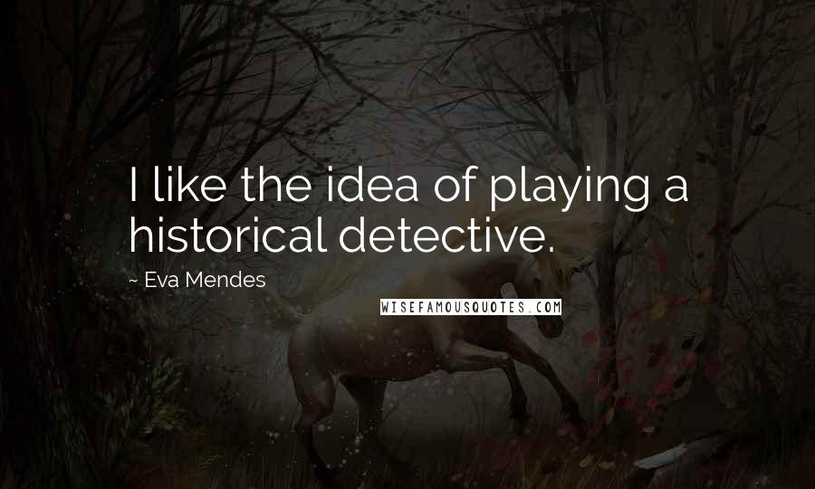 Eva Mendes Quotes: I like the idea of playing a historical detective.