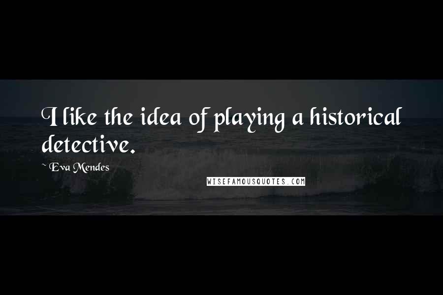 Eva Mendes Quotes: I like the idea of playing a historical detective.