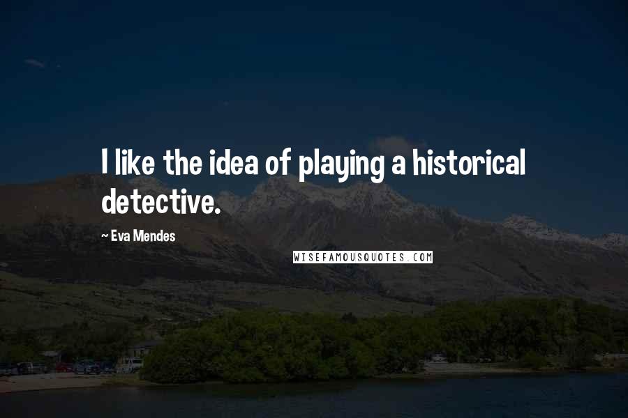 Eva Mendes Quotes: I like the idea of playing a historical detective.