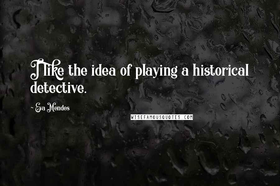 Eva Mendes Quotes: I like the idea of playing a historical detective.