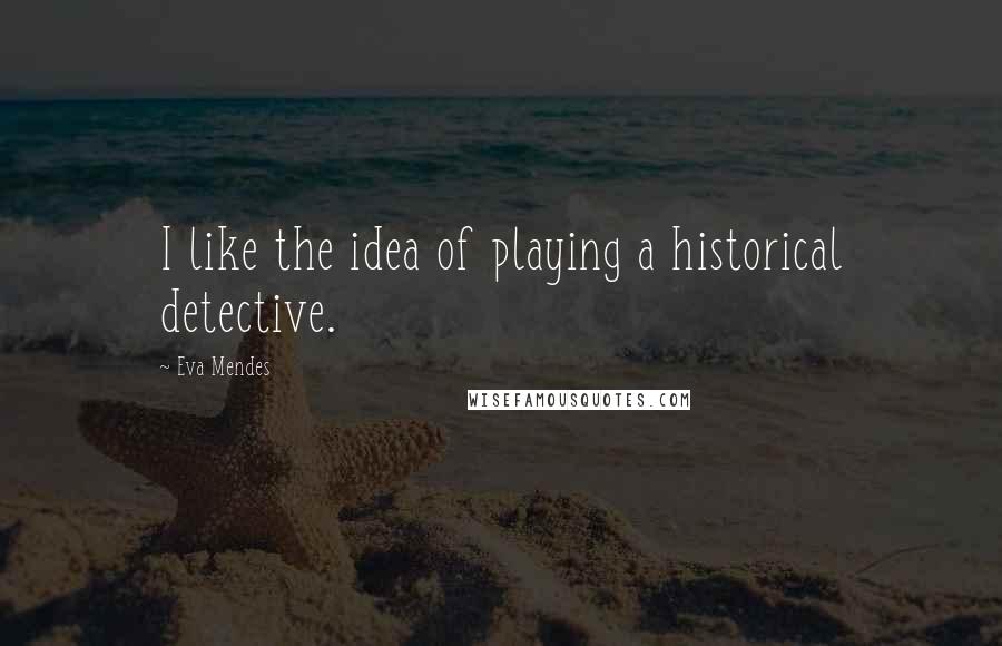 Eva Mendes Quotes: I like the idea of playing a historical detective.