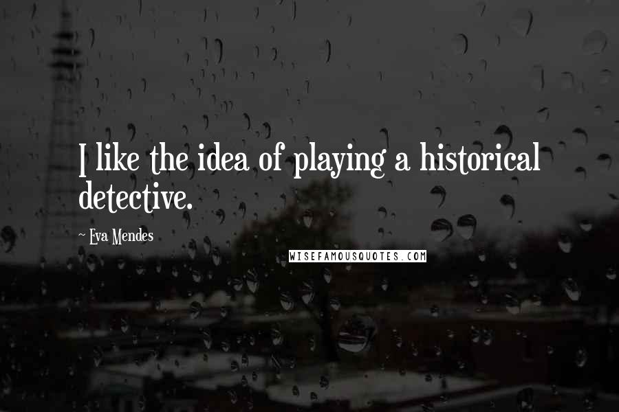 Eva Mendes Quotes: I like the idea of playing a historical detective.