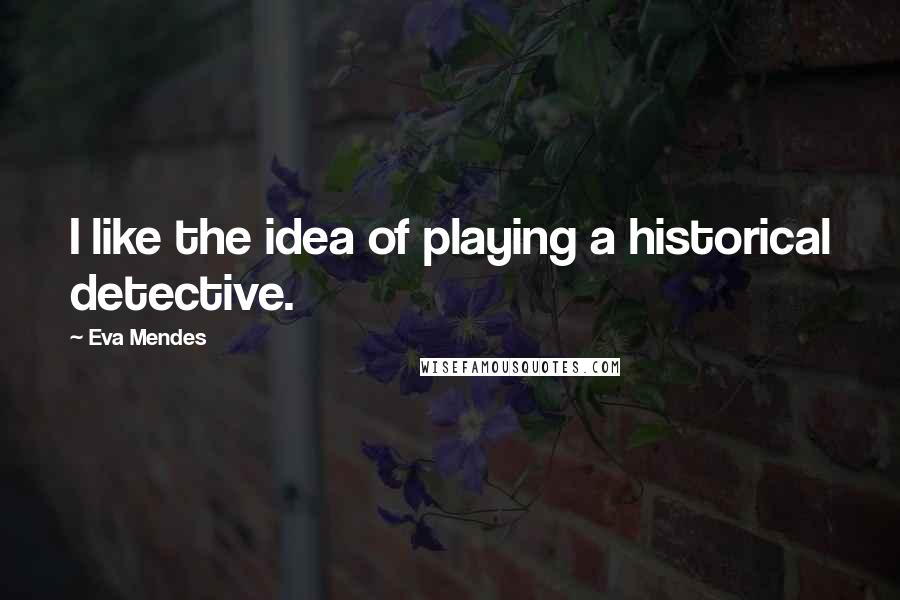 Eva Mendes Quotes: I like the idea of playing a historical detective.