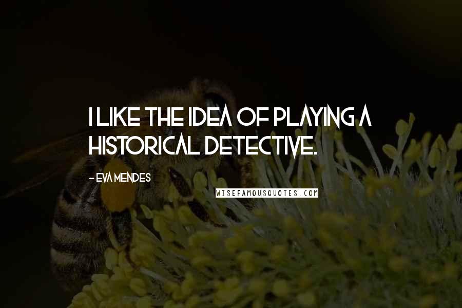 Eva Mendes Quotes: I like the idea of playing a historical detective.