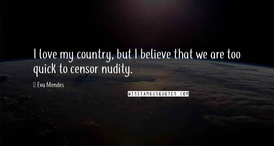 Eva Mendes Quotes: I love my country, but I believe that we are too quick to censor nudity.