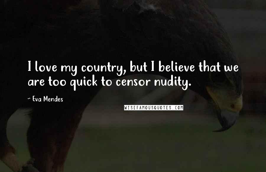 Eva Mendes Quotes: I love my country, but I believe that we are too quick to censor nudity.