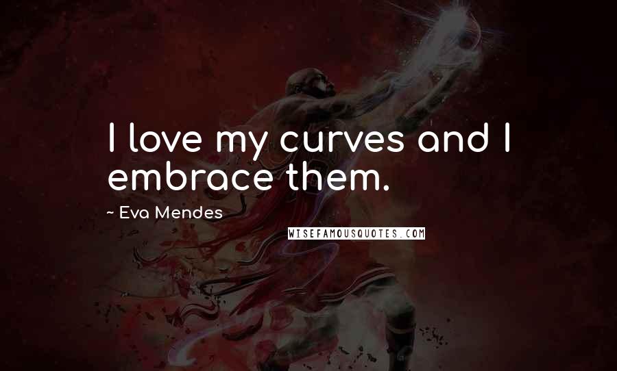 Eva Mendes Quotes: I love my curves and I embrace them.