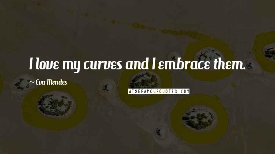 Eva Mendes Quotes: I love my curves and I embrace them.