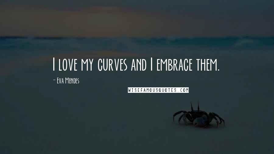 Eva Mendes Quotes: I love my curves and I embrace them.