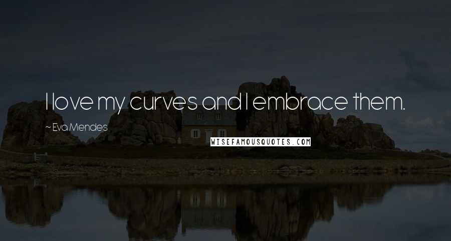 Eva Mendes Quotes: I love my curves and I embrace them.