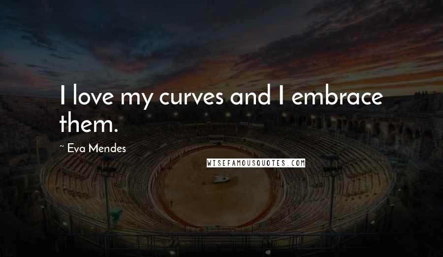 Eva Mendes Quotes: I love my curves and I embrace them.