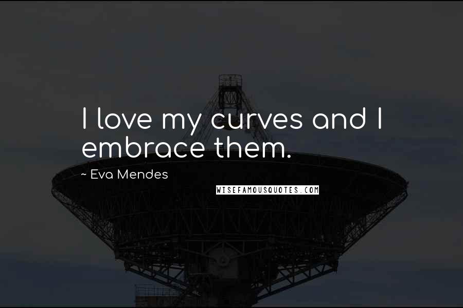 Eva Mendes Quotes: I love my curves and I embrace them.